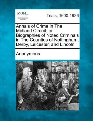 Annals of Crime in The Midland Circuit; or, Biographies of Noted Criminals in The Counties of Nottingham, Derby, Leicester, and Lincoln (Anales del crimen en el circuito de Midland; o biografías de delincuentes destacados en los condados de Nottingham, Derby, Leicester y Lincoln) - Annals of Crime in The Midland Circuit; or, Biographies of Noted Criminals in The Counties of Nottingham, Derby, Leicester, and Lincoln