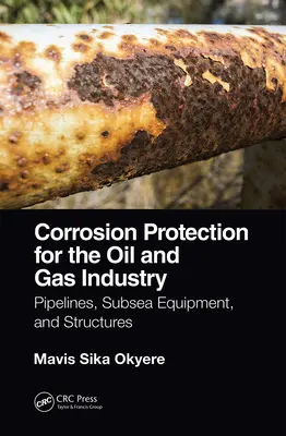 Protección contra la corrosión en la industria del petróleo y el gas: Tuberías, equipos submarinos y estructuras - Corrosion Protection for the Oil and Gas Industry: Pipelines, Subsea Equipment, and Structures