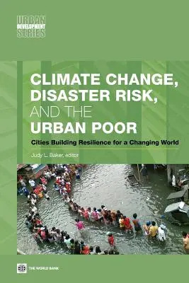 El cambio climático, el riesgo de catástrofes y los pobres de las ciudades: ciudades que construyen resiliencia para un mundo cambiante - Climate Change, Disaster Risk, and the Urban Poor: Cities Building Resilience for a Changing World