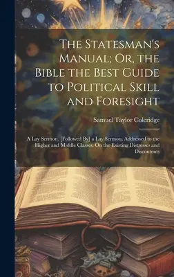 The Statesman's Manual; Or, the Bible the Best Guide to Political Skill and Foresight: Un sermón laico. [Seguido de] un Sermón Laico, Dirigido a los Altos Dirigentes. - The Statesman's Manual; Or, the Bible the Best Guide to Political Skill and Foresight: A Lay Sermon. [Followed By] a Lay Sermon, Addressed to the High