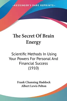 El secreto de la energía cerebral: Métodos científicos para utilizar tus poderes en el éxito personal y financiero (1910) - The Secret Of Brain Energy: Scientific Methods In Using Your Powers For Personal And Financial Success (1910)