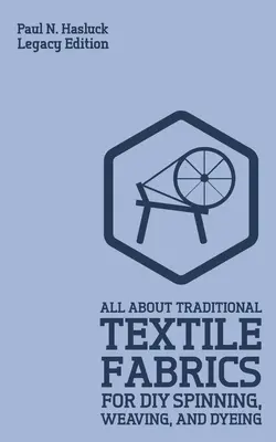 Todo sobre los tejidos tradicionales para hilar, tejer y teñir (Legacy Edition): Información clásica sobre fibras y tejidos - All About Traditional Textile Fabrics For DIY Spinning, Weaving, And Dyeing (Legacy Edition): Classic Information On Fibers And Cloth Work