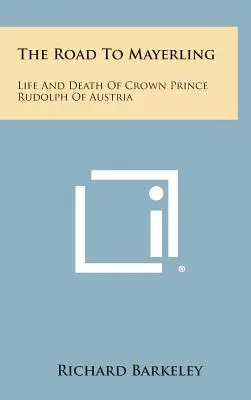 El camino a Mayerling: Vida y muerte del príncipe heredero Rodolfo de Austria - The Road to Mayerling: Life and Death of Crown Prince Rudolph of Austria