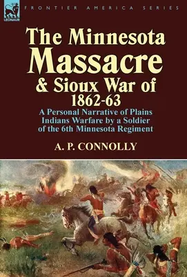 La Masacre de Minnesota y la Guerra Sioux de 1862-63: Narrativa personal de la guerra contra los indios de las llanuras por un soldado del 6º Regimiento de Minnesota - The Minnesota Massacre and Sioux War of 1862-63: A Personal Narrative of Plains Indians Warfare by a Soldier of the 6th Minnesota Regiment