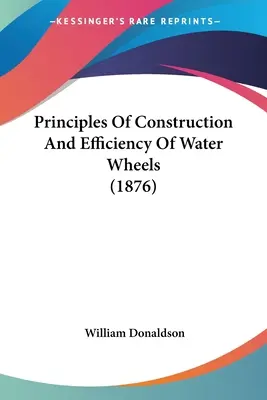 Principios de construcción y eficacia de las ruedas hidráulicas (1876) - Principles Of Construction And Efficiency Of Water Wheels (1876)