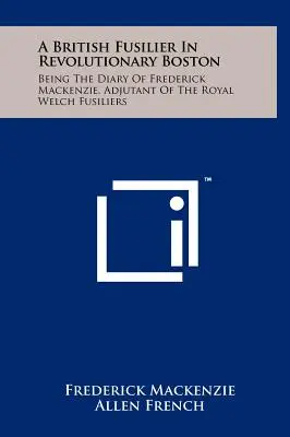 Un fusilero británico en el Boston revolucionario: Diario de Frederick Mackenzie, ayudante de los Royal Welch Fusiliers - A British Fusilier In Revolutionary Boston: Being The Diary Of Frederick Mackenzie, Adjutant Of The Royal Welch Fusiliers