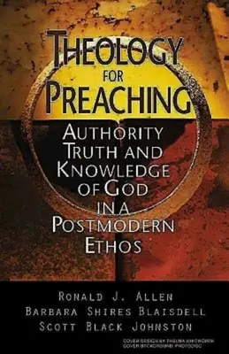 Teología para la predicación: autoridad, verdad y conocimiento de Dios en un ethos posmoderno - Theology for Preaching: Authority, Truth, and Knowledge of God in a Postmodern Ethos