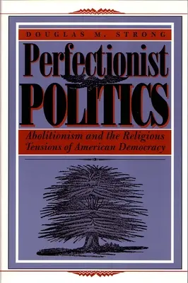 La política perfeccionista: El abolicionismo y las tensiones religiosas de la democracia estadounidense - Perfectionist Politics: Abolitionism and the Religious Tensions of American Democracy