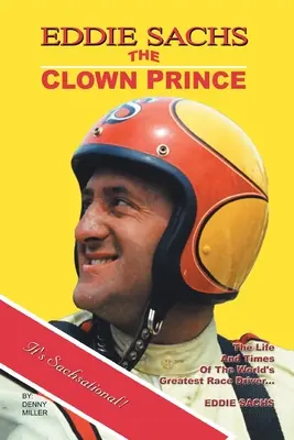 Eddie Sachs: el príncipe payaso de las carreras: Vida y época del mejor piloto del mundo - Eddie Sachs: the Clown Prince of Racing: The Life and Times of the World's Greatest Race Driver