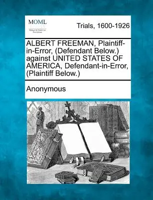 ALBERT FREEMAN, Demandante en Error, (Demandado Abajo.) contra ESTADOS UNIDOS DE AMÉRICA, Demandado en Error, (Demandante Abajo.) - ALBERT FREEMAN, Plaintiff-in-Error, (Defendant Below.) against UNITED STATES OF AMERICA, Defendant-in-Error, (Plaintiff Below.)