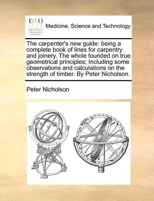 La nueva guía del carpintero: Un libro completo de líneas para carpintería y ebanistería, todo ello basado en verdaderos principios geométricos. - The Carpenter's New Guide: Being a Complete Book of Lines for Carpentry and Joinery. the Whole Founded on True Geometrical Principles; Including