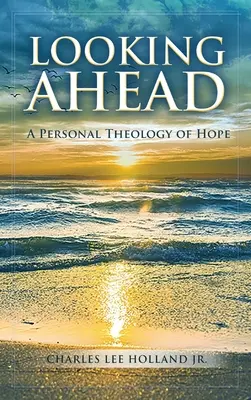 Mirando al futuro: Una teología personal de la esperanza - Looking Ahead: A Personal Theology of Hope