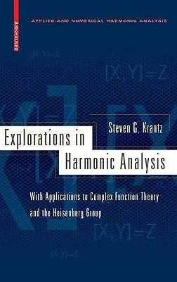 Exploraciones en análisis armónico: Con aplicaciones a la teoría de funciones complejas y al grupo de Heisenberg - Explorations in Harmonic Analysis: With Applications to Complex Function Theory and the Heisenberg Group