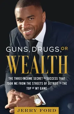 Armas, drogas o riqueza: El secreto de los tres ingresos que me llevó de las calles de Detroit a la cima del éxito - Guns, Drugs, or Wealth: The Three-Income Secret to Success That Took Me from the Streets of Detroit to the Top of My Game