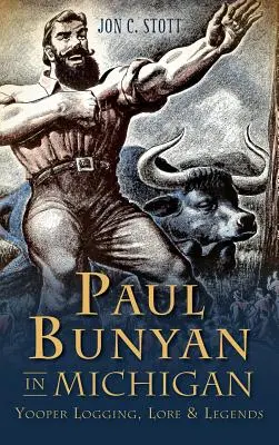 Paul Bunyan en Michigan: Yooper Logging, Lore & Legends (Paul Bunyan en Michigan: tala de árboles, tradiciones y leyendas yooperas) - Paul Bunyan in Michigan: Yooper Logging, Lore & Legends