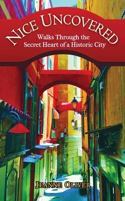 Niza al descubierto: Paseos por el corazón secreto de una ciudad histórica - Nice Uncovered: Walks Through the Secret Heart of a Historic City