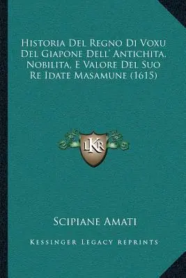 Historia Del Regno Di Voxu Del Giapone Dell' Antichita, Nobilita, E Valore Del Suo Re Idate Masamune (1615)