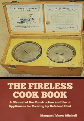 El libro de cocina sin fuego: Manual de construcción y uso de aparatos para cocinar con calor retenido - The Fireless Cook Book: A Manual of the Construction and Use of Appliances for Cooking by Retained Heat
