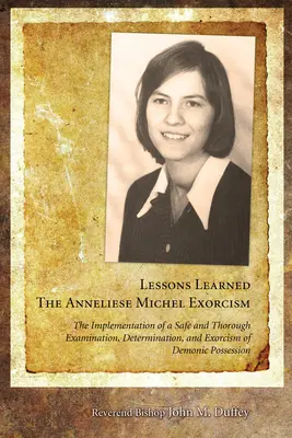 Lecciones aprendidas: El exorcismo de Anneliese Michel: The Implementation of a Safe and Thorough Examination, Determination, and Exorcism of Demonic Possessi - Lessons Learned: The Anneliese Michel Exorcism: The Implementation of a Safe and Thorough Examination, Determination, and Exorcism of Demonic Possessi