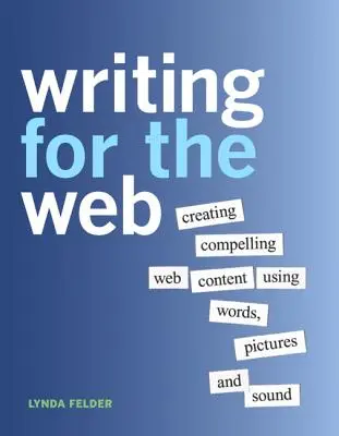 Escribir para la Web: Cómo crear contenidos web convincentes con palabras, imágenes y sonido - Writing for the Web: Creating Compelling Web Content Using Words, Pictures and Sound