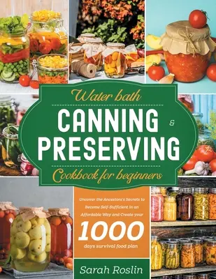 Libro de Cocina de Conservas al Baño María para Principiantes: Descubre los Secretos de los Antepasados para Ser Autosuficiente de Forma Asequible y Crea tu - Water Bath Canning & Preserving Cookbook for Beginners: Uncover the Ancestors' Secrets to Become Self-Sufficient in an Affordable Way and Create your