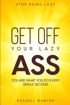 Deja de Ser Perezoso: ¡MUEVE TU CULO PEREZOSO! Eres lo que haces cada segundo - Stop Being Lazy: GET OFF YOUR LAZY ASS! You Are What You Do Every Single Second