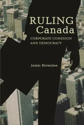 Gobernar Canadá: Cohesión empresarial y democracia - Ruling Canada: Corporate Cohesion and Democracy