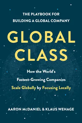 Global Class: Cómo las empresas de mayor crecimiento del mundo escalan globalmente centrándose en lo local - Global Class: How the World's Fastest-Growing Companies Scale Globally by Focusing Locally