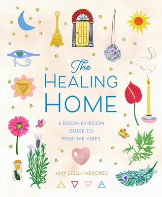 El hogar curativo: Guía de vibraciones positivas habitación por habitación - The Healing Home: A Room-By-Room Guide to Positive Vibes