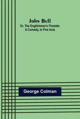 John Bull; Or, The Englishman's Fireside: Una comedia en cinco actos - John Bull; Or, The Englishman's Fireside: A Comedy, in Five Acts