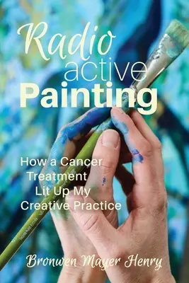 Pintura radiactiva: Cómo un tratamiento contra el cáncer iluminó mi práctica creativa - Radioactive Painting: How a Cancer Treatment Lit Up My Creative Practice