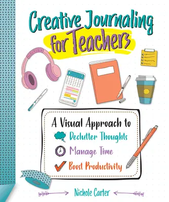 Diario creativo para profesores: Un enfoque visual para ordenar los pensamientos, gestionar el tiempo y aumentar la productividad - Creative Journaling for Teachers: A Visual Approach to Declutter Thoughts, Manage Time and Boost Productivity