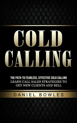 Llamadas en frío: El camino hacia la llamada en frío eficaz y sin miedo (Aprenda estrategias de venta por teléfono para conseguir nuevos clientes y vender) - Cold Calling: The Path to Fearless, Effective Cold Calling (Learn Call Sales Strategies to Get New Clients and Sell)