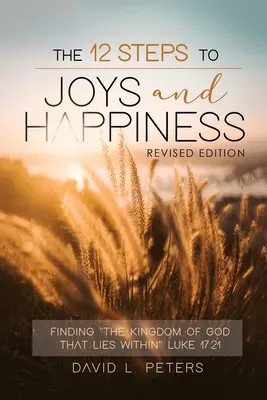 Los 12 Pasos Para La Alegria Y La Felicidad: Encontrando el Reino de Dios que yace dentro Lucas 17:21 - The 12 Steps To Joys and Happiness: Finding The Kingdom Of God That Lies Within Luke 17:21