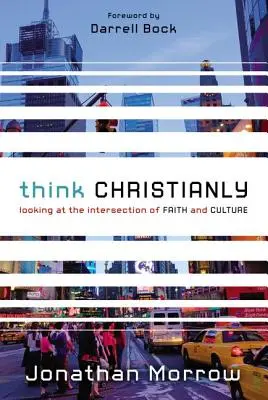 Pensar cristianamente: La intersección entre fe y cultura - Think Christianly: Looking at the Intersection of Faith and Culture