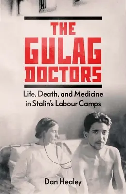 Los médicos del Gulag: Vida, muerte y medicina en los campos de trabajo de Stalin - The Gulag Doctors: Life, Death, and Medicine in Stalin's Labour Camps