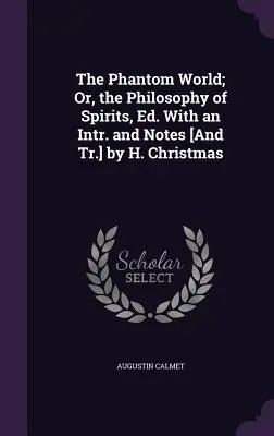 El Mundo Fantasma; O, La Filosofia De Los Espiritus, Ed. Con un Intr. y Notas [Y Tr.] de H. Christmas - The Phantom World; Or, the Philosophy of Spirits, Ed. With an Intr. and Notes [And Tr.] by H. Christmas