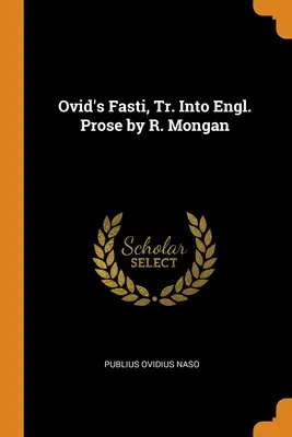 Los Fastos de Ovidio, traducidos a la prosa inglesa por R. Mongan - Ovid's Fasti, Tr. Into Engl. Prose by R. Mongan