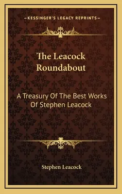 La rotonda de Leacock: Un tesoro de las mejores obras de Stephen Leacock - The Leacock Roundabout: A Treasury Of The Best Works Of Stephen Leacock