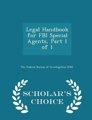 Manual Legal para Agentes Especiales del FBI, Parte 1 de 1 - Scholar's Choice Edition - Legal Handbook for FBI Special Agents, Part 1 of 1 - Scholar's Choice Edition