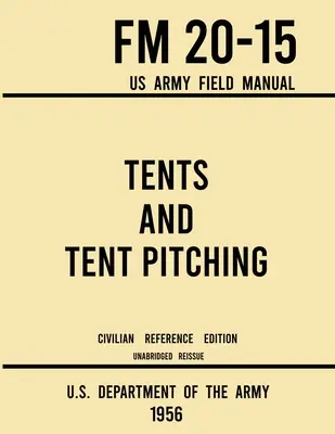 Tiendas de campaña y montaje de tiendas - FM 20-15 US Army Field Manual (1956 Civilian Reference Edition): Unabridged Guidebook to Individual and Large Military-Style - Tents and Tent Pitching - FM 20-15 US Army Field Manual (1956 Civilian Reference Edition): Unabridged Guidebook to Individual and Large Military-Style