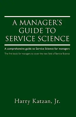 A Manager's Guide to Service Science: Una guía completa de la ciencia de los servicios para directivos - A Manager's Guide to Service Science: A Comprehensive Guide to Service Science for Managers