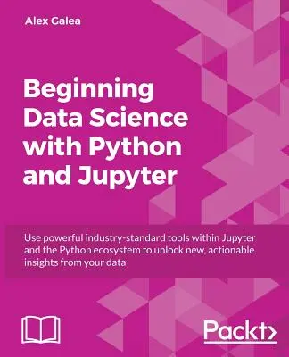 Iniciación al análisis de datos con Python y Jupyter: Utilice potentes herramientas estándar de la industria para desbloquear nuevos conocimientos procesables a partir de sus datos existentes - Beginning Data Analysis with Python And Jupyter: Use powerful industry-standard tools to unlock new, actionable insight from your existing data