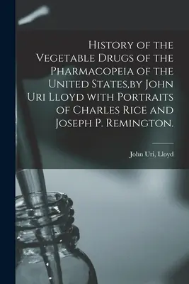 Historia de las Drogas Vegetales de la Farmacopea de los Estados Unidos, por John Uri Lloyd Con Retratos de Charles Rice y Joseph P. Remington. - History of the Vegetable Drugs of the Pharmacopeia of the United States, by John Uri Lloyd With Portraits of Charles Rice and Joseph P. Remington.