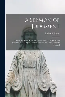 A Sermon of Judgment: Predicado en Pauls ante el Honorable Lord Mayor y los Concejales de la Ciudad de Londres, el 17 de diciembre de 1654, y ahora ampliado. 1654, y ahora ampliado - A Sermon of Judgment: Preached at Pauls Before the Honourable Lord Mayor and Aldermen of the City of London, Decemb. 17. 1654, and Now Enlar