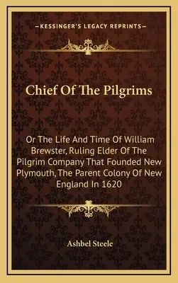 El jefe de los peregrinos: Or The Life And Time Of William Brewster, Ruling Elder Of The Pilgrim Company That Founded New Plymouth, The Parent Co - Chief Of The Pilgrims: Or The Life And Time Of William Brewster, Ruling Elder Of The Pilgrim Company That Founded New Plymouth, The Parent Co