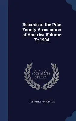 Records of the Pike Family Association of America Volumen de 1904 - Records of the Pike Family Association of America Volume Yr.1904