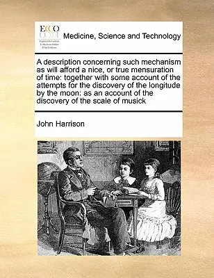 Una descripción de los mecanismos que permitirán una buena o verdadera medición del tiempo: junto con algunos relatos sobre los intentos de descubrir el tiempo. - A Description Concerning Such Mechanism as Will Afford a Nice, or True Mensuration of Time: Together with Some Account of the Attempts for the Discove