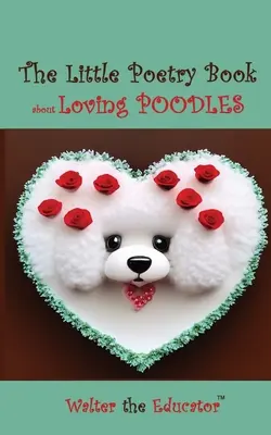 El pequeño libro de poesía sobre el amor caniches - The Little Poetry Book about Loving Poodles