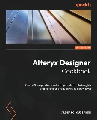 Alteryx Designer Cookbook: Más de 60 recetas para transformar sus datos en información y llevar su productividad a un nuevo nivel - Alteryx Designer Cookbook: Over 60 recipes to transform your data into insights and take your productivity to a new level